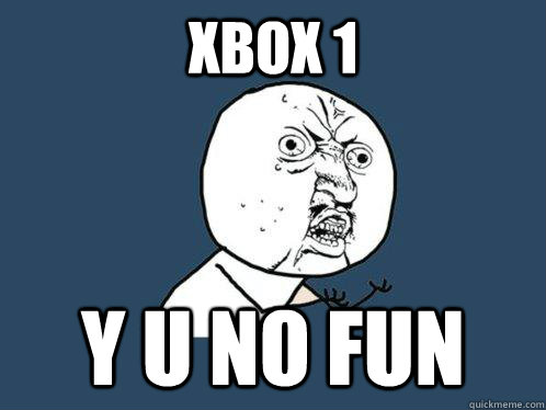 xbox 1 y u no fun  Y U No