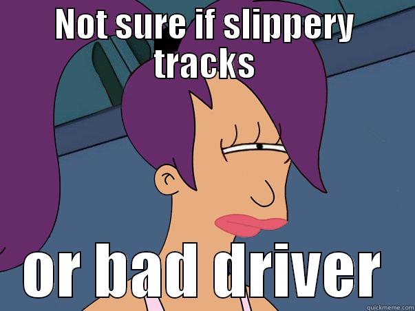 NOT SURE IF SLIPPERY TRACKS OR BAD DRIVER Leela Futurama