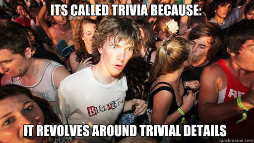 Its called Trivia because:
 it revolves around trivial details  Sudden Clarity Clarence