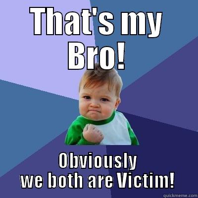 That's my Bro! - THAT'S MY BRO! OBVIOUSLY WE BOTH ARE VICTIM! Success Kid