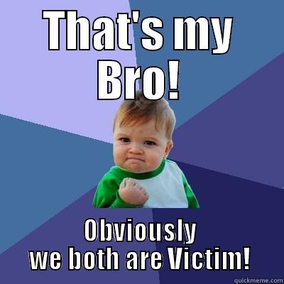 THAT'S MY BRO! OBVIOUSLY WE BOTH ARE VICTIM! Success Kid