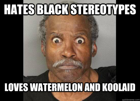 hates black stereotypes  loves watermelon and koolaid  