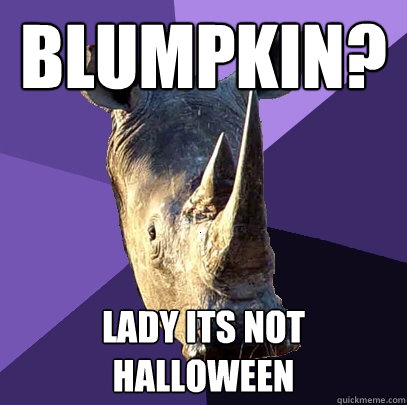 blumpkin? lady its not halloween  Sexually Oblivious Rhino