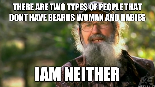 There are two types of people that dont have beards woman and babies Iam neither   Duck Dynasty