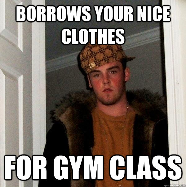borrows your nice clothes for gym class - borrows your nice clothes for gym class  Scumbag Steve