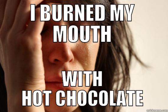 I BURNED MY MOUTH WITH HOT CHOCOLATE First World Problems