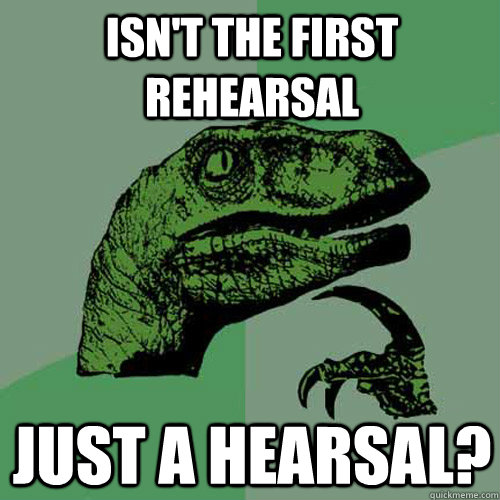 isn't the first rehearsal just a hearsal?  Philosoraptor