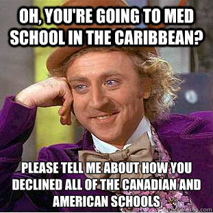 Oh, you're going to med school in the caribbean? Please tell me about how you declined all of the Canadian and American schools  Condescending Wonka