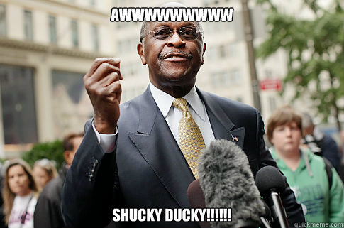 AWWWWWWWWW SHUCKY DUCKY!!!!!!  Herman Cain