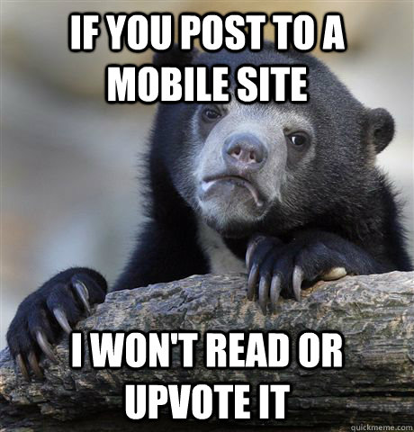 If you post to a mobile site I won't read or upvote it  Confession Bear