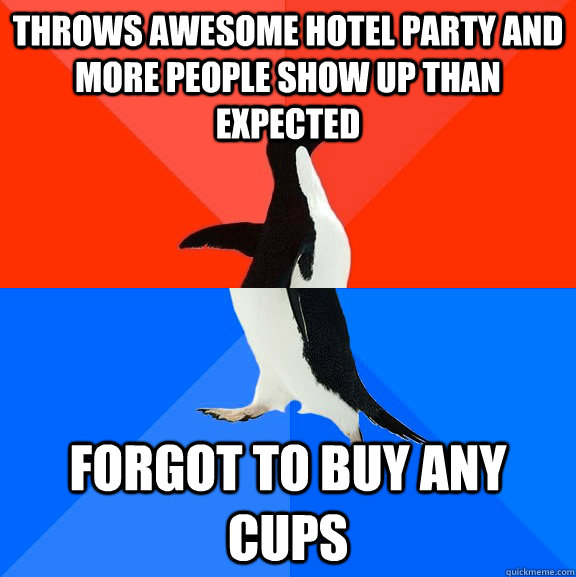 Throws awesome hotel party and more people show up than expected forgot to buy any cups  Socially Awesome Awkward Penguin