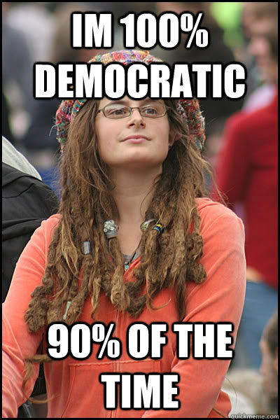 im 100% democratic 90% of the time - im 100% democratic 90% of the time  College Liberal