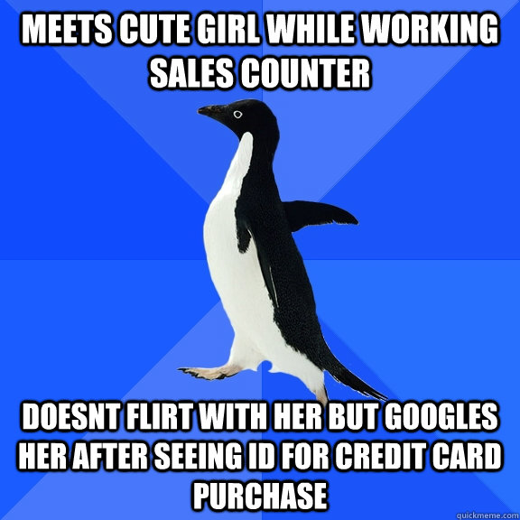 meets cute girl while working sales counter doesnt flirt with her but googles her after seeing id for credit card purchase - meets cute girl while working sales counter doesnt flirt with her but googles her after seeing id for credit card purchase  Socially Awkward Penguin