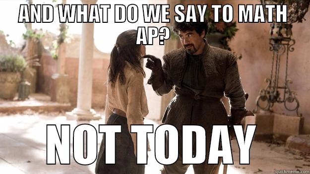 AND WHAT DO WE SAY TO MATH AP? NOT TODAY Arya not today