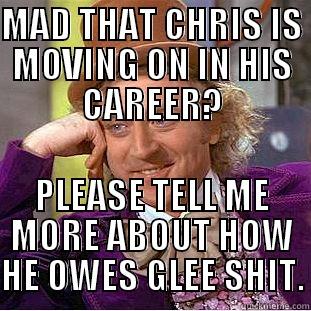 MAD THAT CHRIS IS MOVING ON IN HIS CAREER? PLEASE TELL ME MORE ABOUT HOW HE OWES GLEE SHIT. Condescending Wonka