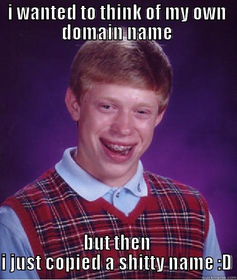 I WANTED TO THINK OF MY OWN DOMAIN NAME BUT THEN I JUST COPIED A SHITTY NAME :D Bad Luck Brian