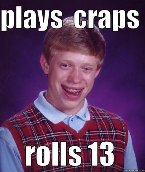 PLAYS  CRAPS  ROLLS 13 Bad Luck Brian