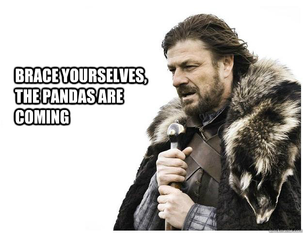 brace yourselves, the pandas are coming  Imminent Ned