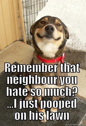   REMEMBER THAT NEIGHBOUR YOU HATE SO MUCH? ...I JUST POOPED ON HIS LAWN Good Dog Greg