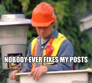 Nobody ever fixes my posts  Nobody pays me in gum