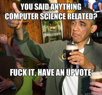 You said anything 
computer science related? fuck it, have an upvote  Upvote Obama