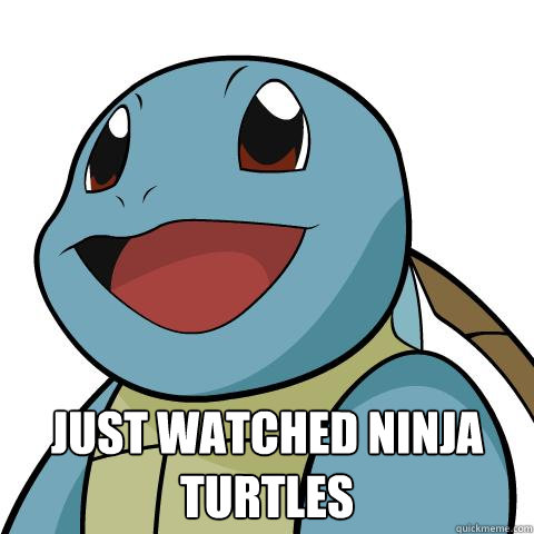  just watched ninja turtles  -  just watched ninja turtles   Squirtle