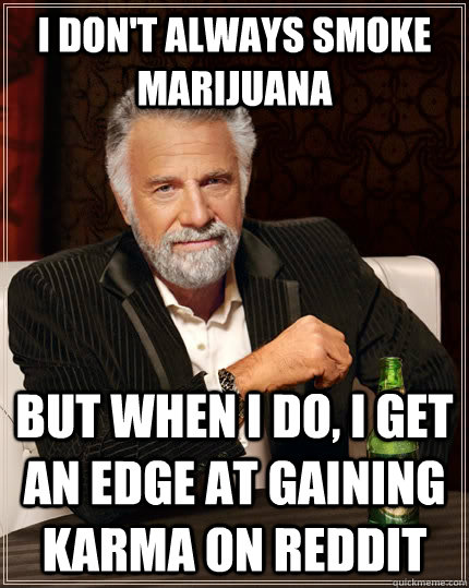 I don't always smoke marijuana but when I do, I get an edge at gaining karma on reddit  The Most Interesting Man In The World