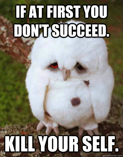 If at first you don't succeed. Kill your self. - If at first you don't succeed. Kill your self.  Depressed Owl