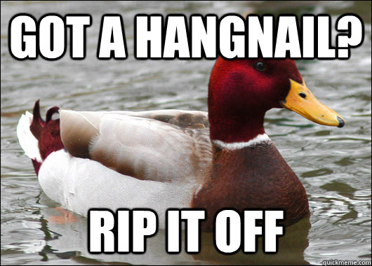 Got a hangnail? Rip it off - Got a hangnail? Rip it off  Malicious Advice Mallard