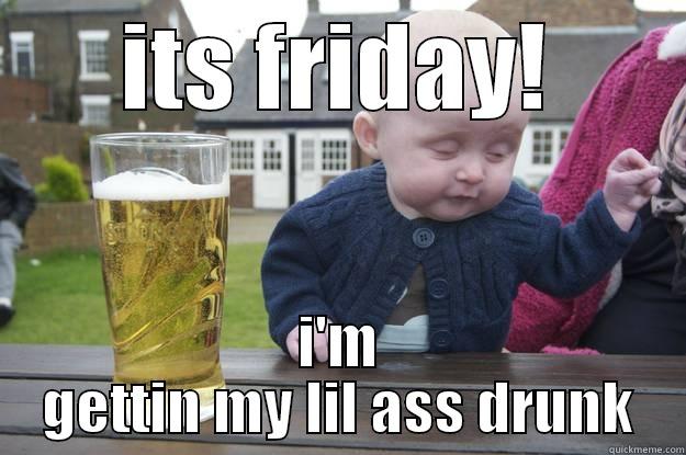 ITS FRIDAY! I'M GETTIN MY LIL ASS DRUNK drunk baby