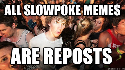 All Slowpoke memes are reposts  Sudden Clarity Clarence