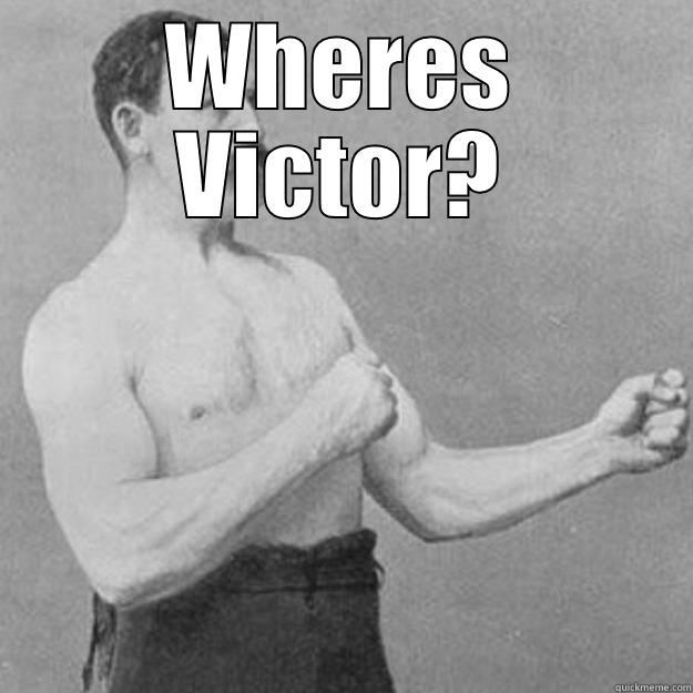 WHERES VICTOR?  overly manly man