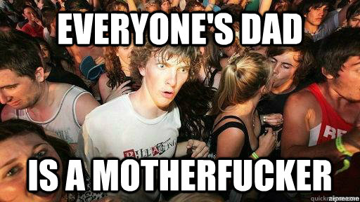 everyone's dad is a motherfucker  Suddenly Clarity Clarence