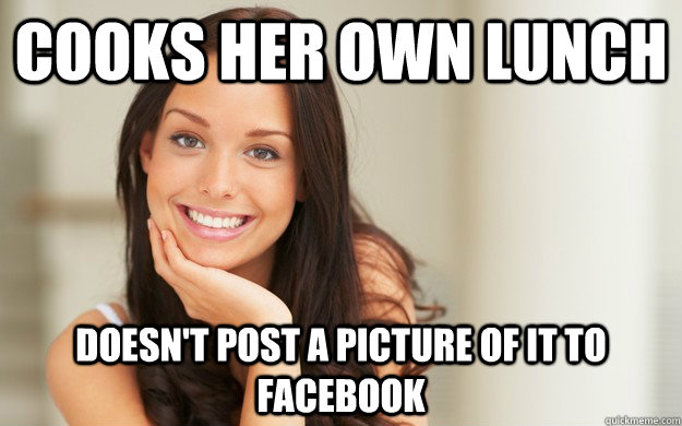 Cooks her own lunch Doesn't post a picture of it to Facebook - Cooks her own lunch Doesn't post a picture of it to Facebook  Good Girl Gina