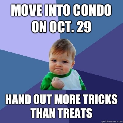 Move into Condo on Oct. 29 Hand out more tricks than treats  Success Kid