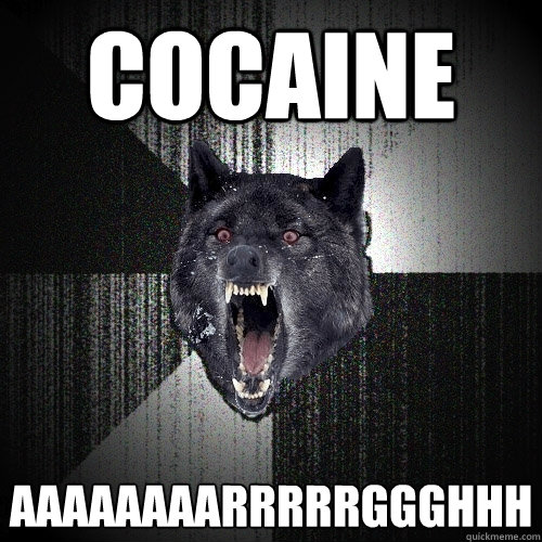 cocaine aaaaaaaarrrrrggghhh  Insanity Wolf