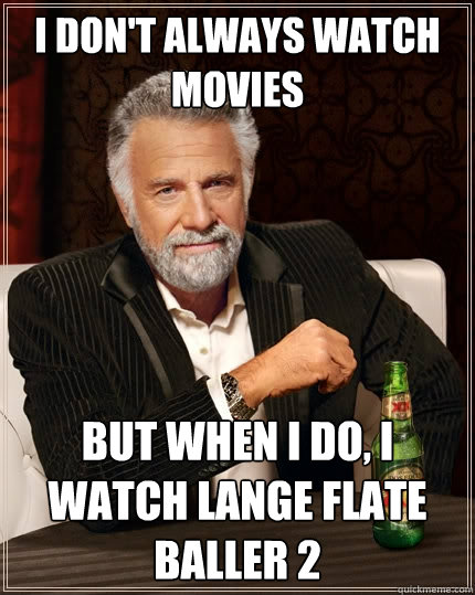 I don't always watch movies But when I do, I watch Lange Flate Baller 2  The Most Interesting Man In The World