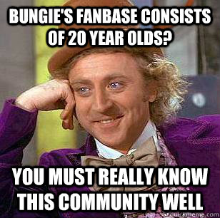 bungie's fanbase consists of 20 year olds? you must really know this community well  Condescending Wonka