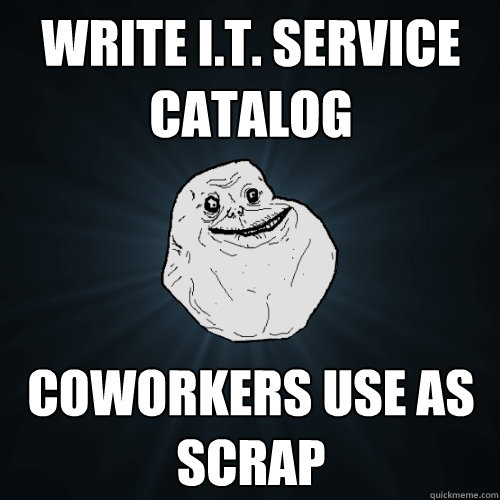 Write I.T. service catalog coworkers use as scrap  Forever Alone