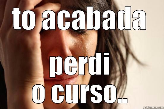 TO ACABADA PERDI O CURSO.. First World Problems