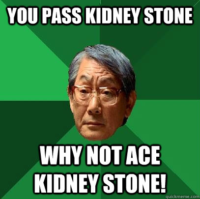 You pass kidney stone Why not ACE kidney stone! - You pass kidney stone Why not ACE kidney stone!  High Expectations Asian Father