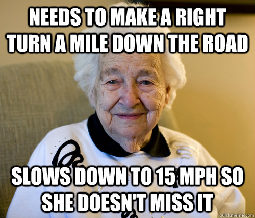 needs to make a right turn a mile down the road slows down to 15 mph so she doesn't miss it - needs to make a right turn a mile down the road slows down to 15 mph so she doesn't miss it  Scumbag Grandma