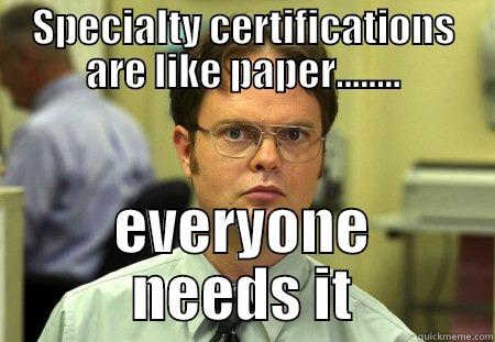 SPECIALTY CERTIFICATIONS ARE LIKE PAPER........ EVERYONE NEEDS IT Schrute