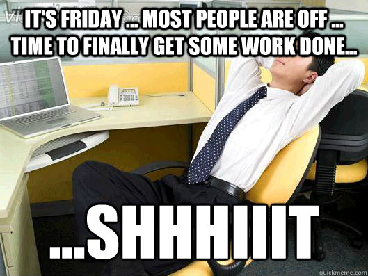 It's friday ... most people are off ... time to finally get some work done... ...SHHHIIIT  Office Thoughts