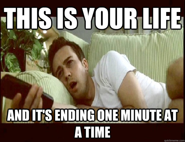 This is your life and it's ending one minute at a time  Awesome Fight Club