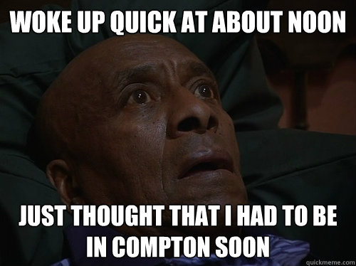 Woke up quick at about noon Just thought that I had to be in compton soon  Bedtime Realizations