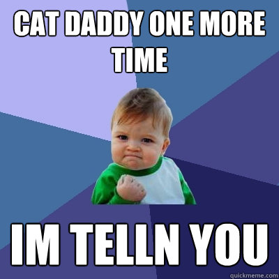 cat daddy one more time im telln you - cat daddy one more time im telln you  Success Kid