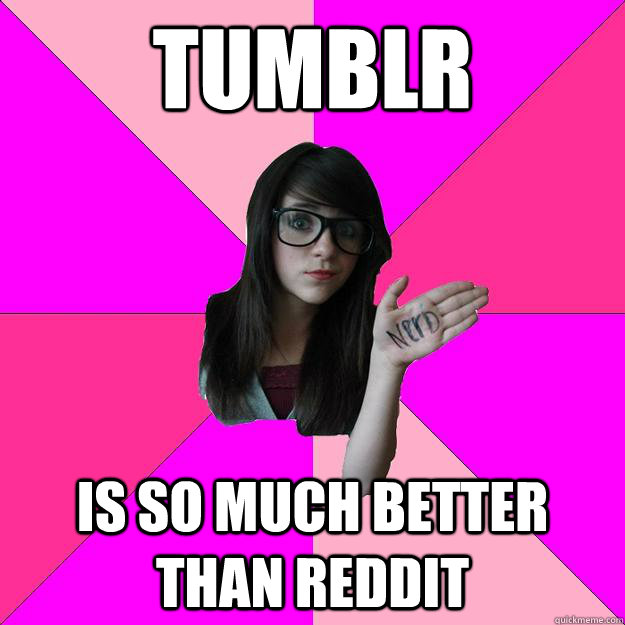 Tumblr is SO much better than reddit  Idiot Nerd Girl