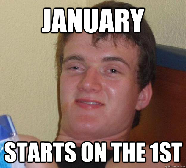 January starts on the 1st  10 Guy