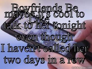 BOYFRIENDS BE LIKE ..  MAYBE IT'S COOL TO TALK TO HER TONIGHT EVEN THOUGH I HAVEN'T CALLED HER TWO DAYS IN A ROW Misc